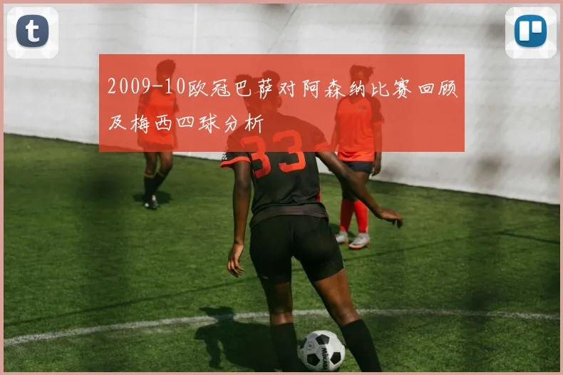 2009-10欧冠巴萨对阿森纳比赛回顾及梅西四球分析