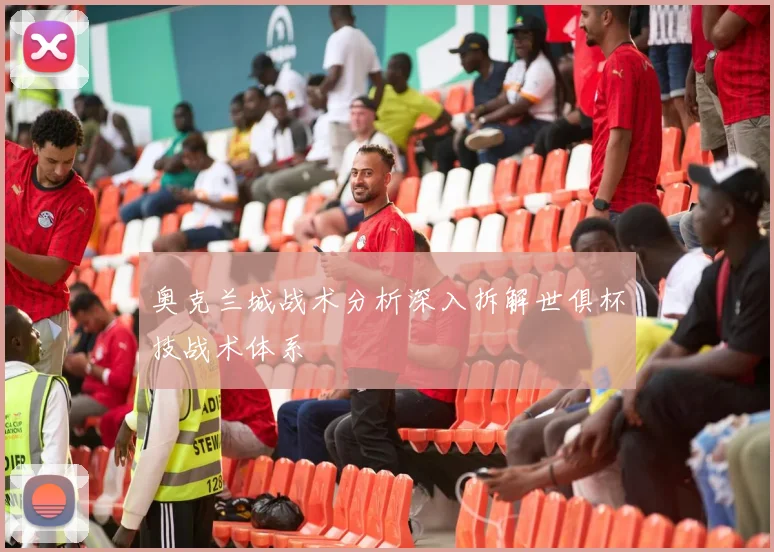 奥克兰城战术分析深入拆解世俱杯技战术体系