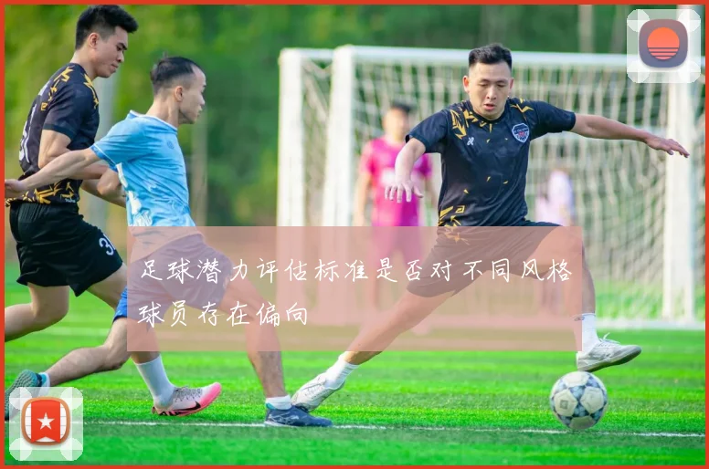 足球潜力评估标准是否对不同风格球员存在偏向
