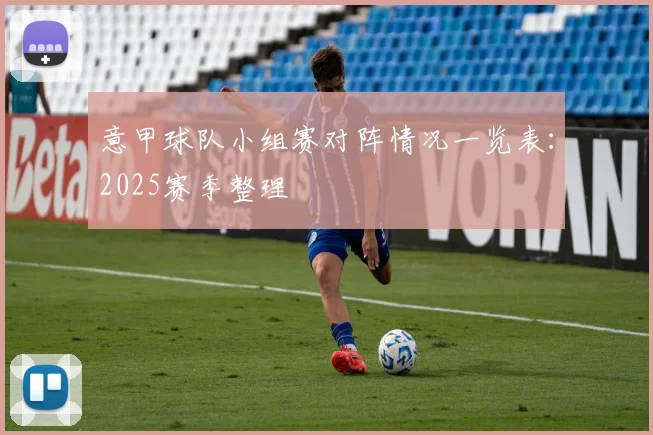 意甲球队小组赛对阵情况一览表：2025赛季整理