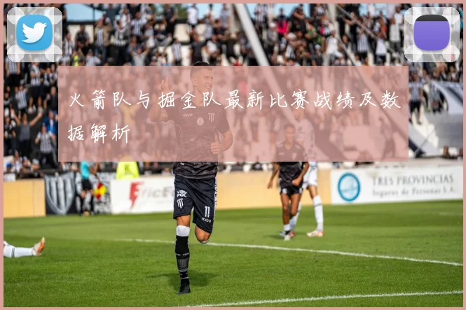 火箭队与掘金队最新比赛战绩及数据解析