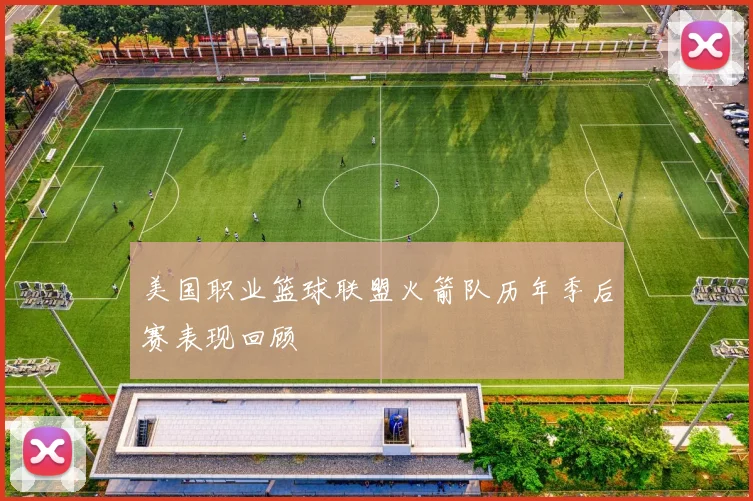 美国职业篮球联盟火箭队历年季后赛表现回顾