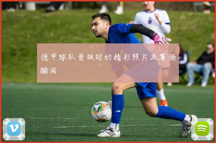 德甲球队晋级时的精彩照片及赛场瞬间