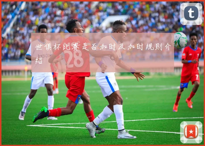 世俱杯比赛是否加时及加时规则介绍