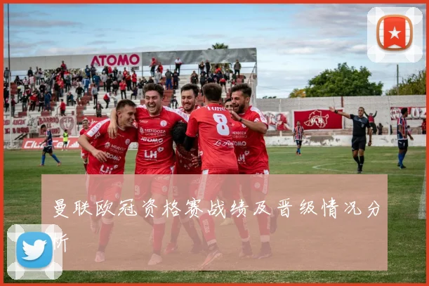 曼联欧冠资格赛战绩及晋级情况分析