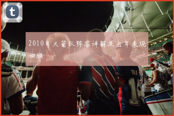 2010年火箭队阵容详解及当年表现回顾