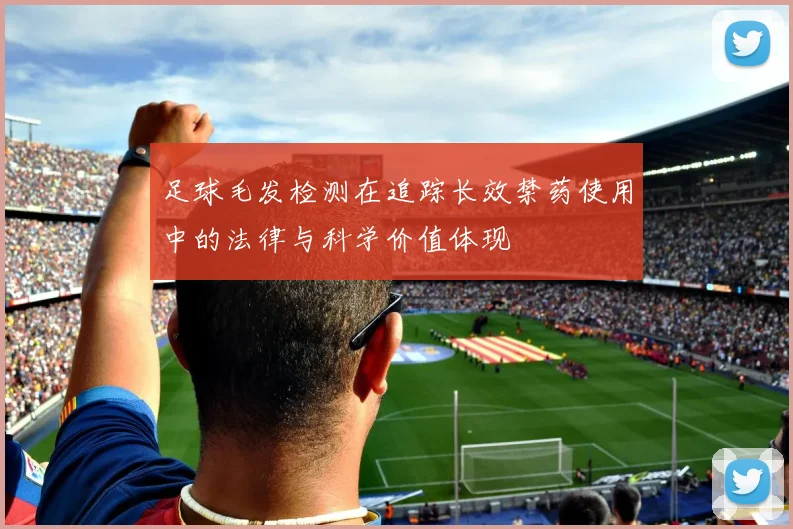 足球毛发检测在追踪长效禁药使用中的法律与科学价值体现