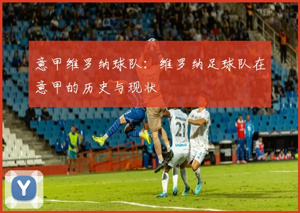 意甲维罗纳球队：维罗纳足球队在意甲的历史与现状